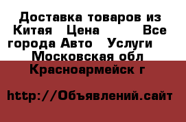 Доставка товаров из Китая › Цена ­ 100 - Все города Авто » Услуги   . Московская обл.,Красноармейск г.